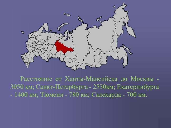  Расстояние от Ханты-Мансийска до Москвы 3050 км; Санкт-Петербурга - 2530 км; Екатеринбурга -