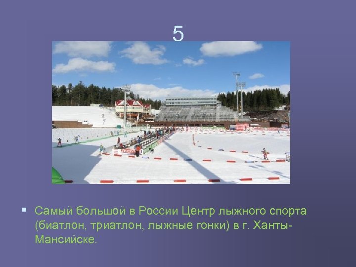 5 § Самый большой в России Центр лыжного спорта (биатлон, триатлон, лыжные гонки) в