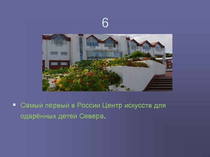 6 § Самый первый в России Центр искусств для одарённых детей Севера. 