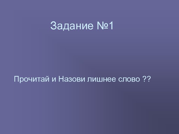 Задание № 1 Прочитай и Назови лишнее слово ? ? 