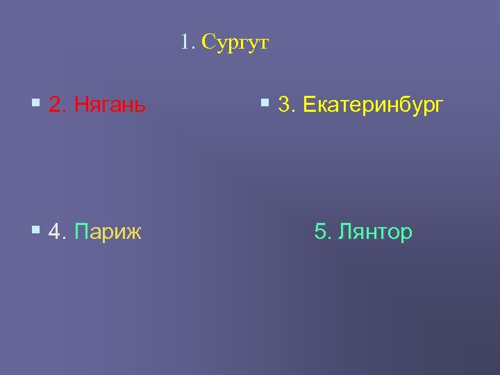 1. Сургут § 2. Нягань § 3. Екатеринбург § 4. Париж 5. Лянтор 