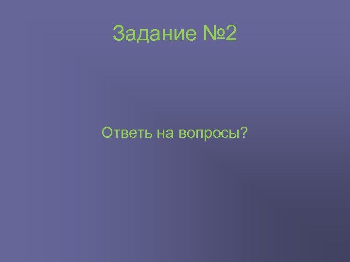 Задание № 2 Ответь на вопросы? 