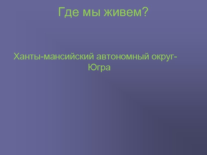 Где мы живем? Ханты мансийский автономный округ Югра 