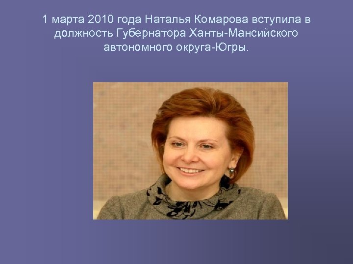 1 марта 2010 года Наталья Комарова вступила в должность Губернатора Ханты Мансийского автономного округа