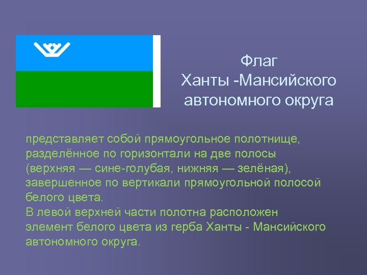 Флаг Ханты Мансийского автономного округа представляет собой прямоугольное полотнище, разделённое по горизонтали на две