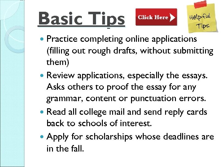 Basic Tips Practice completing online applications (filling out rough drafts, without submitting them) Review