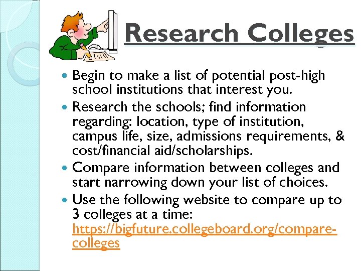 Research Colleges Begin to make a list of potential post-high school institutions that interest
