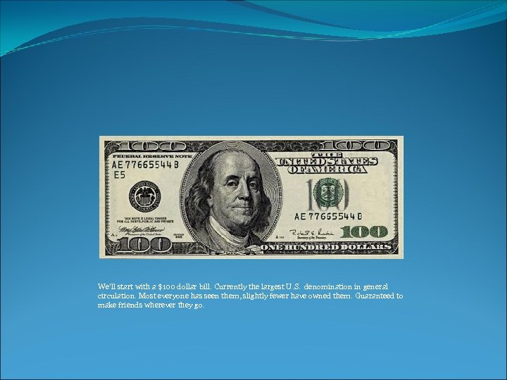 We'll start with a $100 dollar bill. Currently the largest U. S. denomination in