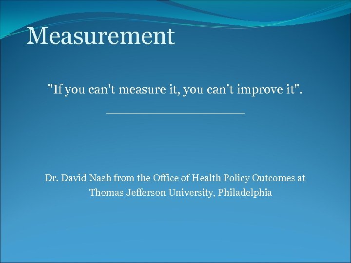 Measurement "If you can't measure it, you can't improve it". _________ Dr. David Nash