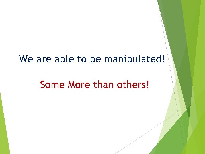 We are able to be manipulated! Some More than others! 