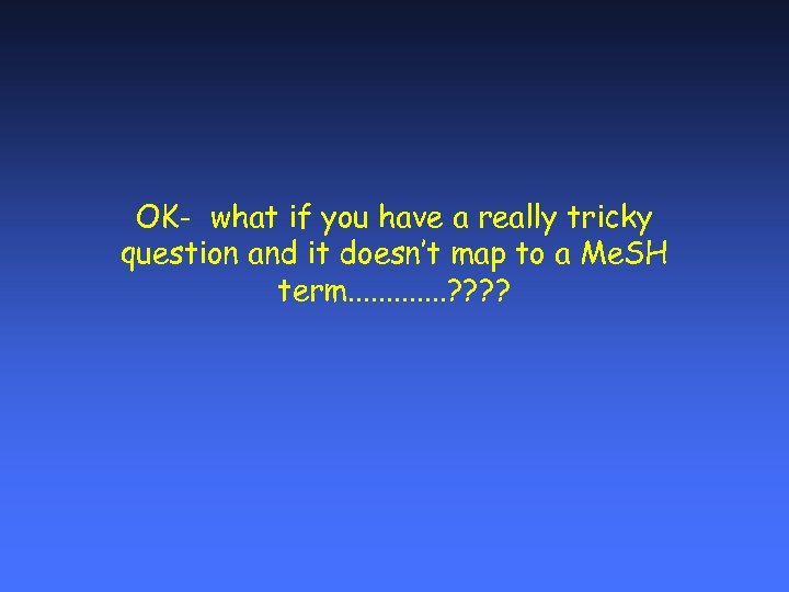 OK- what if you have a really tricky question and it doesn’t map to