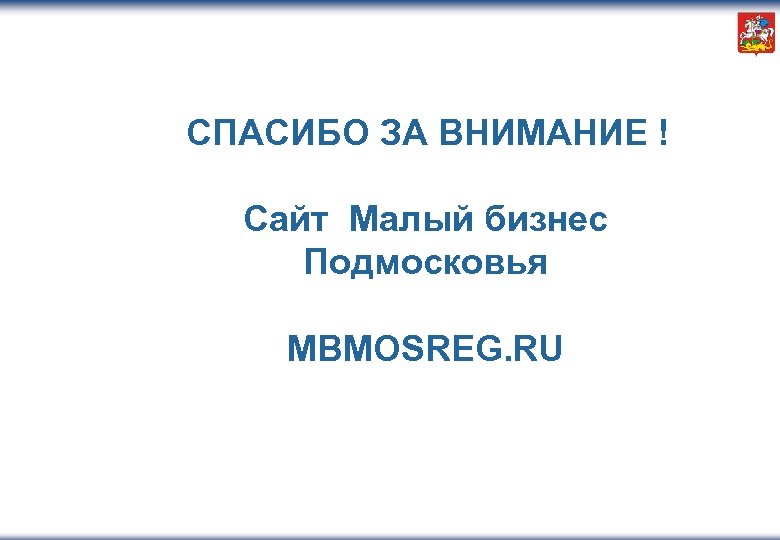  СПАСИБО ЗА ВНИМАНИЕ ! Сайт Малый бизнес Подмосковья MBMOSREG. RU 