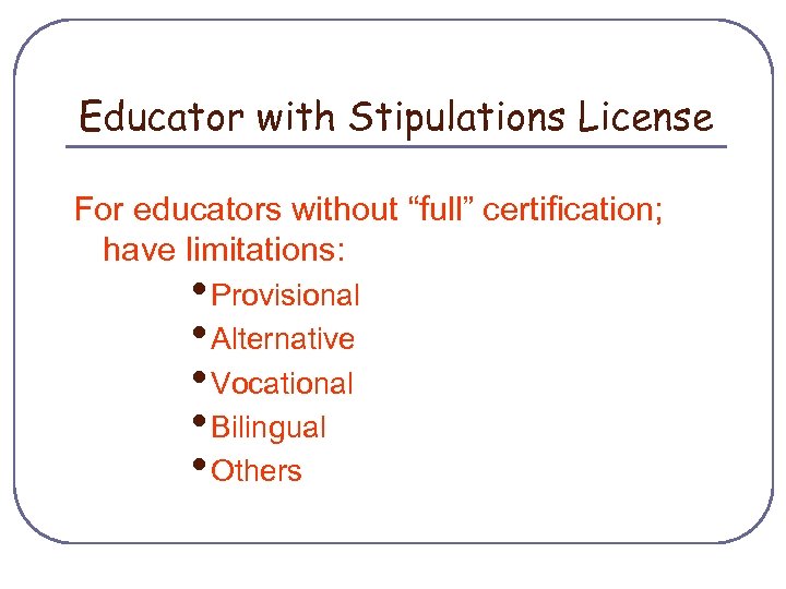Educator with Stipulations License For educators without “full” certification; have limitations: • Provisional •