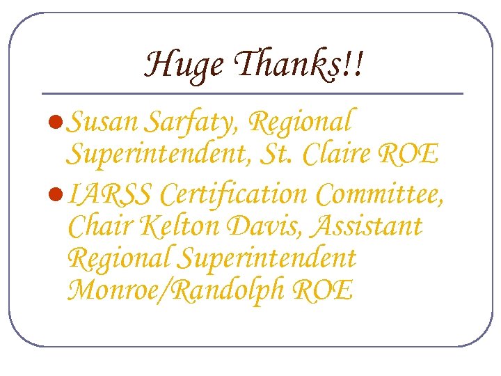 Huge Thanks!! l Susan Sarfaty, Regional Superintendent, St. Claire ROE l IARSS Certification Committee,