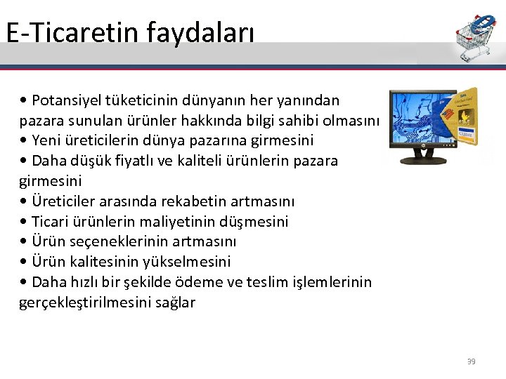 E-Ticaretin faydaları • Potansiyel tüketicinin dünyanın her yanından pazara sunulan ürünler hakkında bilgi sahibi