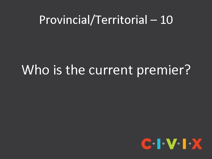 Provincial/Territorial – 10 Who is the current premier? 