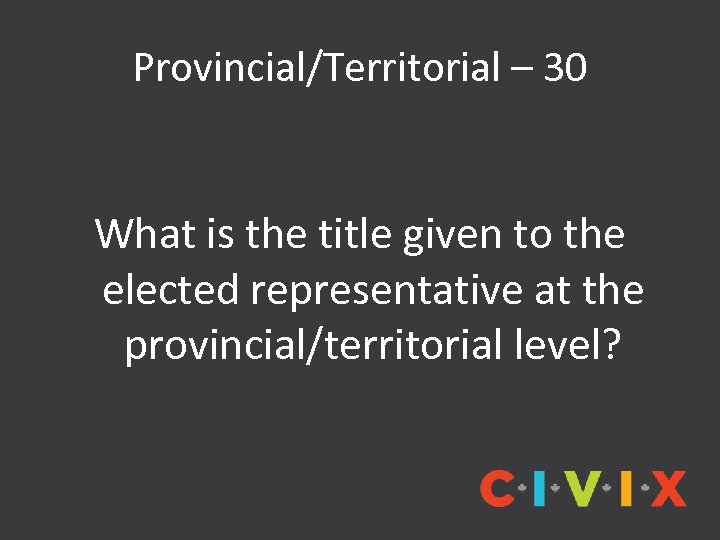 Provincial/Territorial – 30 What is the title given to the elected representative at the