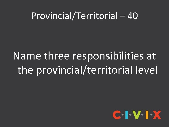Provincial/Territorial – 40 Name three responsibilities at the provincial/territorial level 