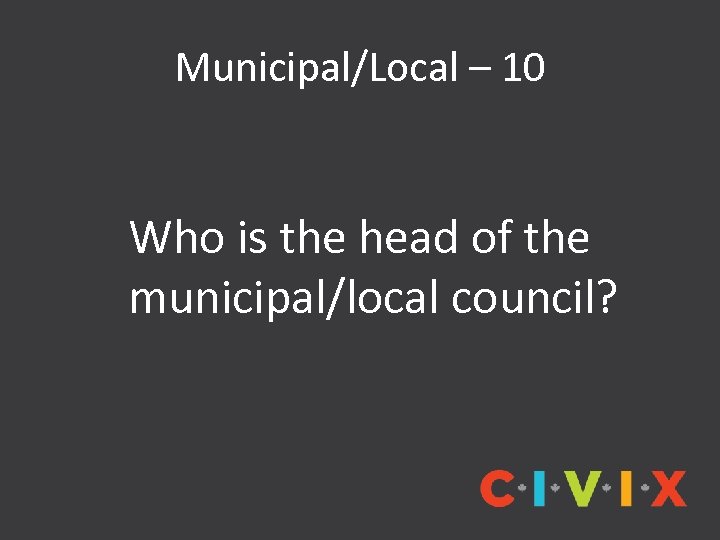 Municipal/Local – 10 Who is the head of the municipal/local council? 