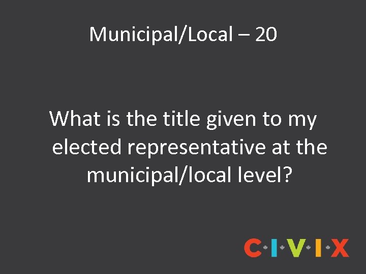 Municipal/Local – 20 What is the title given to my elected representative at the