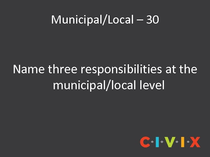 Municipal/Local – 30 Name three responsibilities at the municipal/local level 