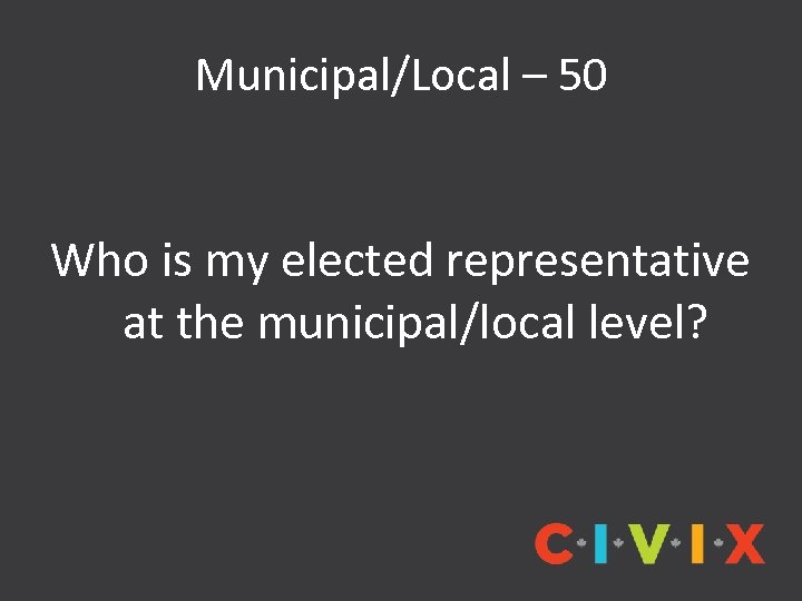 Municipal/Local – 50 Who is my elected representative at the municipal/local level? 