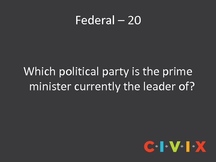 Federal – 20 Which political party is the prime minister currently the leader of?