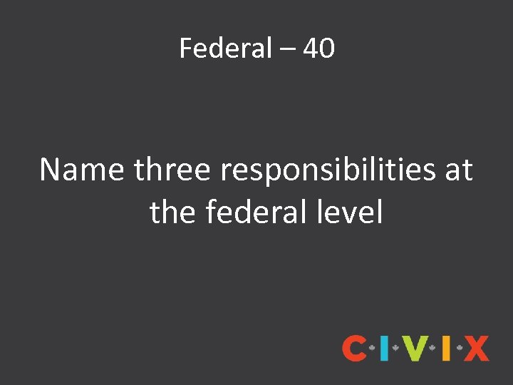 Federal – 40 Name three responsibilities at the federal level 
