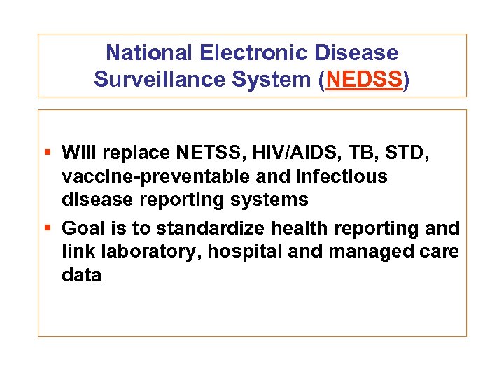 National Electronic Disease Surveillance System (NEDSS) § Will replace NETSS, HIV/AIDS, TB, STD, vaccine-preventable