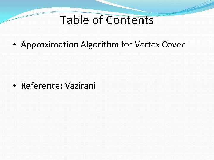 Table of Contents • Approximation Algorithm for Vertex Cover • Reference: Vazirani 