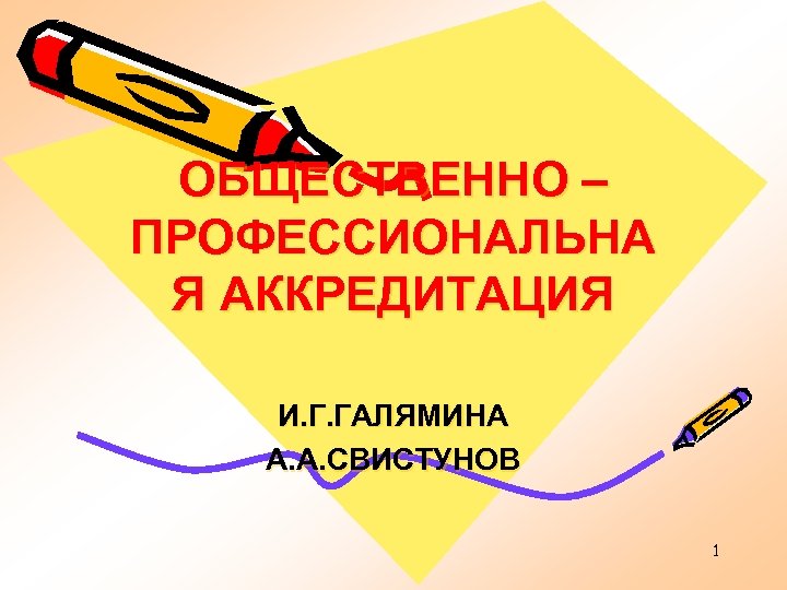 ОБЩЕСТВЕННО – ПРОФЕССИОНАЛЬНА Я АККРЕДИТАЦИЯ И. Г. ГАЛЯМИНА А. А. СВИСТУНОВ 1 