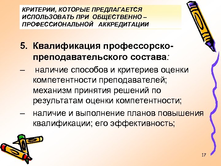 КРИТЕРИИ, КОТОРЫЕ ПРЕДЛАГАЕТСЯ ИСПОЛЬЗОВАТЬ ПРИ ОБЩЕСТВЕННО – ПРОФЕССИОНАЛЬНОЙ АККРЕДИТАЦИИ 5. Квалификация профессорскопреподавательского состава: –