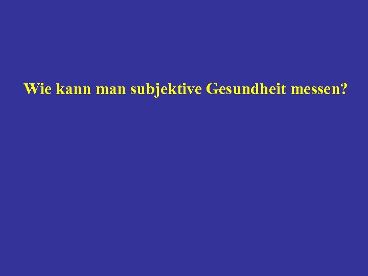 Wie kann man subjektive Gesundheit messen? 