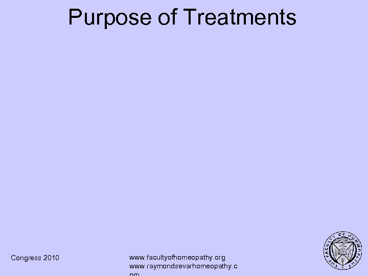 Purpose of Treatments Congress 2010 www. facultyofhomeopathy. org www. raymondsevarhomeopathy. c 