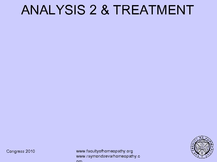 ANALYSIS 2 & TREATMENT Congress 2010 www. facultyofhomeopathy. org www. raymondsevarhomeopathy. c 