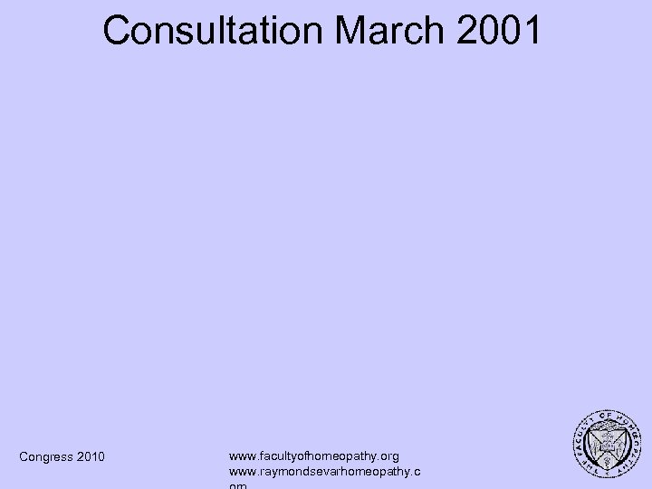 Consultation March 2001 Congress 2010 www. facultyofhomeopathy. org www. raymondsevarhomeopathy. c 