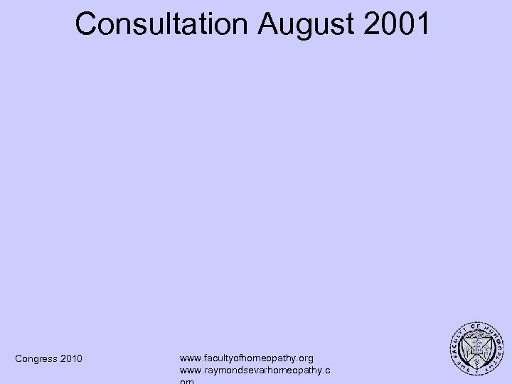 Consultation August 2001 Congress 2010 www. facultyofhomeopathy. org www. raymondsevarhomeopathy. c 