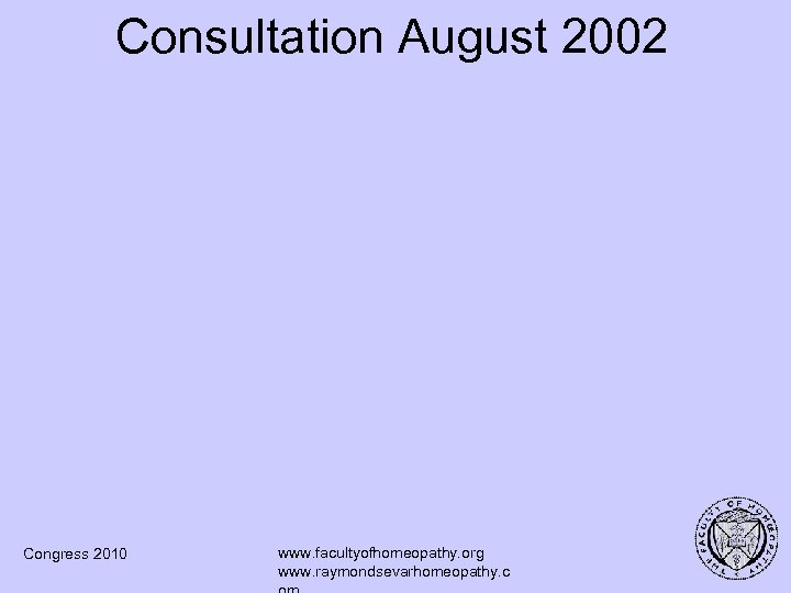 Consultation August 2002 Congress 2010 www. facultyofhomeopathy. org www. raymondsevarhomeopathy. c 
