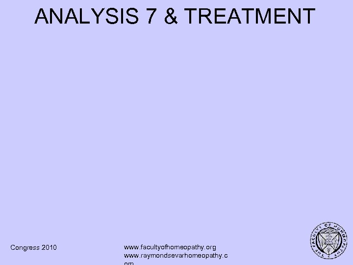ANALYSIS 7 & TREATMENT Congress 2010 www. facultyofhomeopathy. org www. raymondsevarhomeopathy. c 