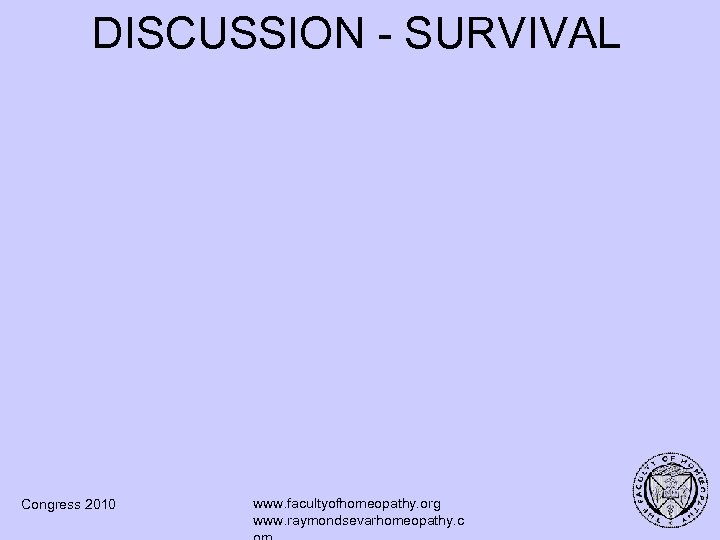 DISCUSSION - SURVIVAL Congress 2010 www. facultyofhomeopathy. org www. raymondsevarhomeopathy. c 