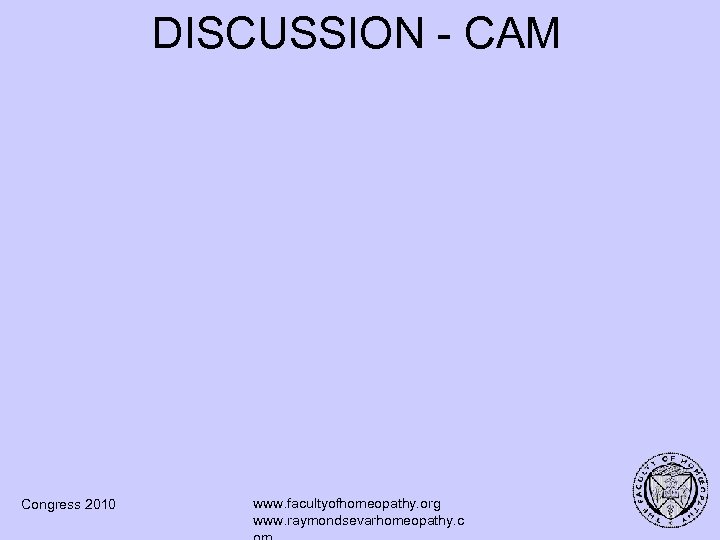 DISCUSSION - CAM Congress 2010 www. facultyofhomeopathy. org www. raymondsevarhomeopathy. c 