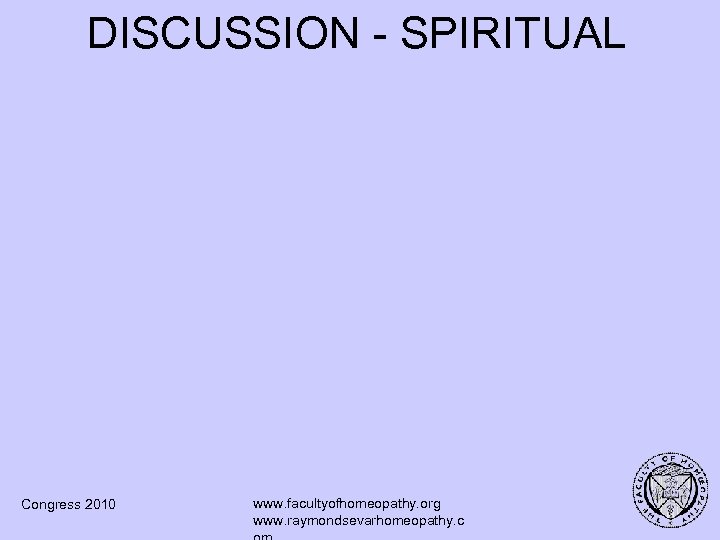 DISCUSSION - SPIRITUAL Congress 2010 www. facultyofhomeopathy. org www. raymondsevarhomeopathy. c 