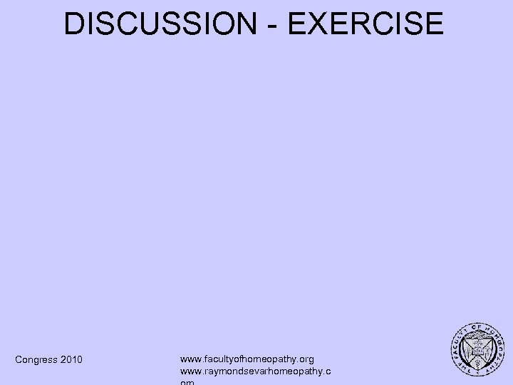 DISCUSSION - EXERCISE Congress 2010 www. facultyofhomeopathy. org www. raymondsevarhomeopathy. c 