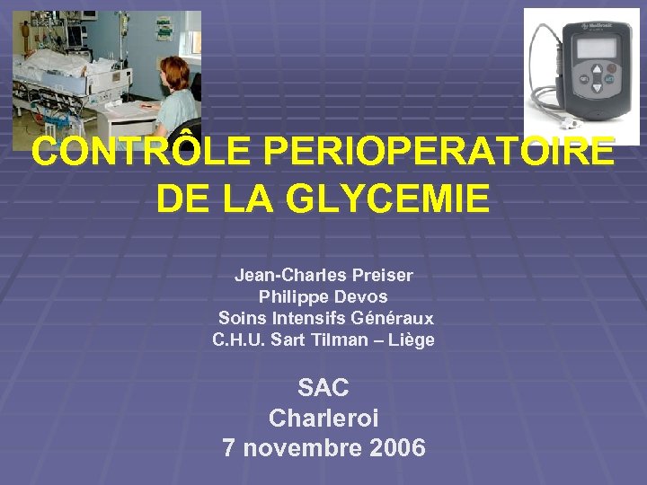 CONTRÔLE PERIOPERATOIRE DE LA GLYCEMIE Jean-Charles Preiser Philippe Devos Soins Intensifs Généraux C. H.
