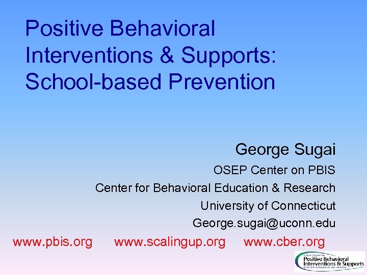 Positive Behavioral Interventions & Supports: School-based Prevention George Sugai OSEP Center on PBIS Center