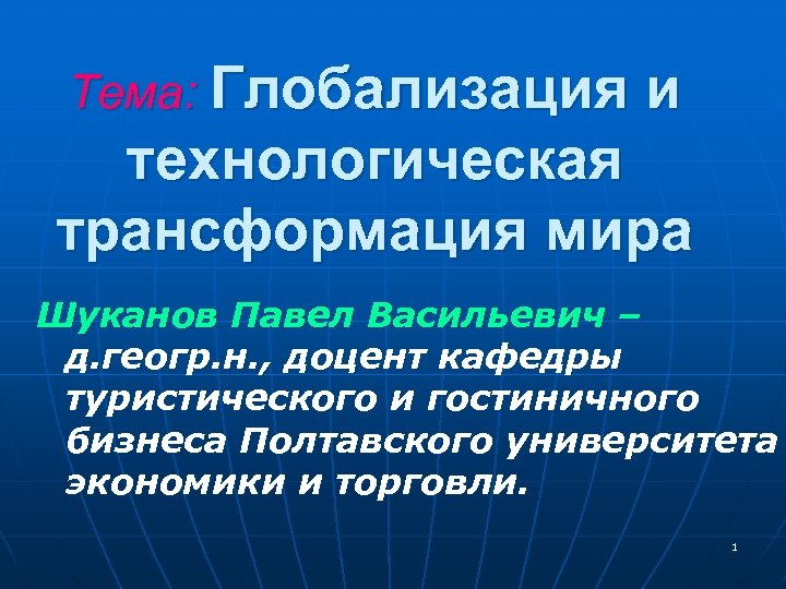 Тема: Глобализация и технологическая трансформация мира Шуканов Павел Васильевич – д. геогр. н. ,