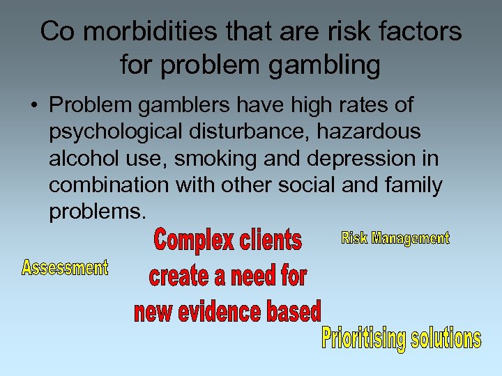 Co morbidities that are risk factors for problem gambling • Problem gamblers have high