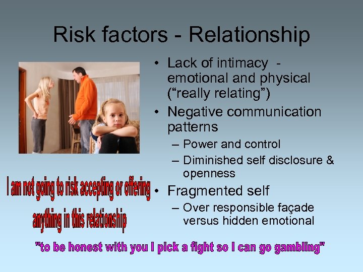 Risk factors - Relationship • Lack of intimacy emotional and physical (“really relating”) •