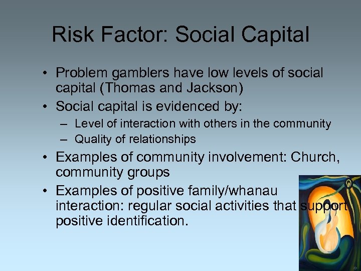 Risk Factor: Social Capital • Problem gamblers have low levels of social capital (Thomas
