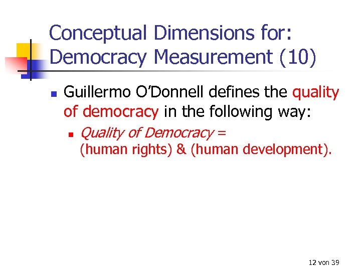 Conceptual Dimensions for: Democracy Measurement (10) n Guillermo O’Donnell defines the quality of democracy